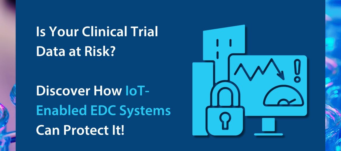Is Your Clinical Trial Data at Risk Discover How IoT-Enabled EDC Systems Can Protect It!