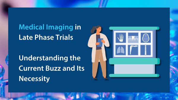 Medical Imaging in Late Phase Trials Understanding the Current Buzz and Its Necessity