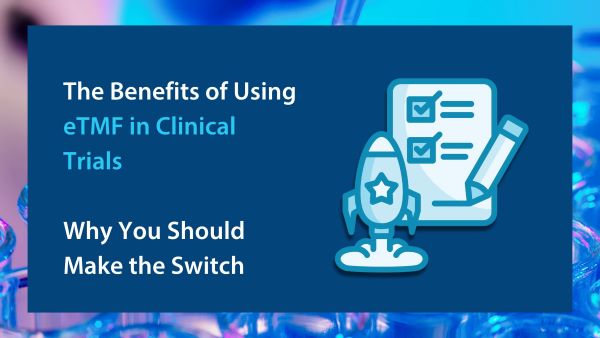 The Benefits of Using eTMF in Clinical Trials Why You Should Make the Switch