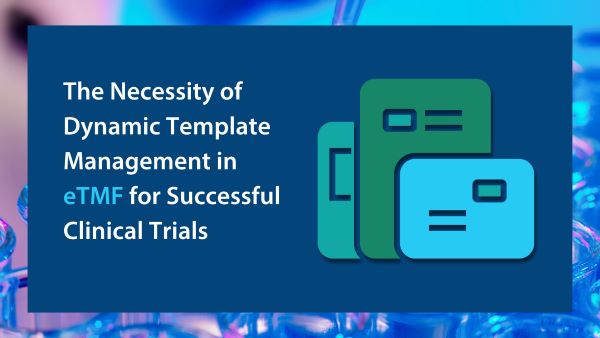 The Necessity of Dynamic Template Management in eTMF for Successful Clinical Trials