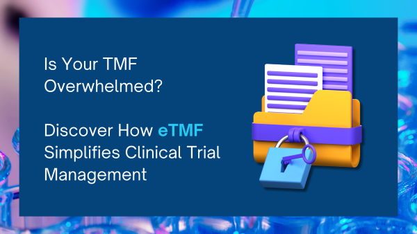 Is Your TMF Overwhelmed_ Discover How eTMF Simplifies Clinical Trial Management