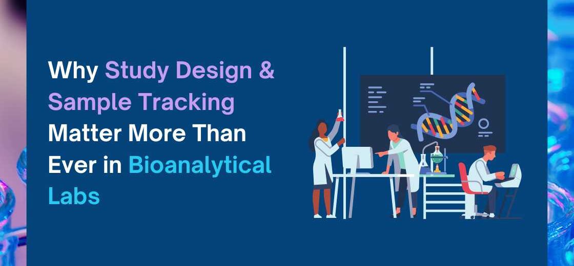 Why Study Design & Sample Tracking Matter More Than Ever in Bioanalytical Labs