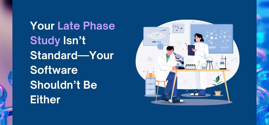 Your Late Phase Study Isn’t Standard—Your Software Shouldn’t Be Either